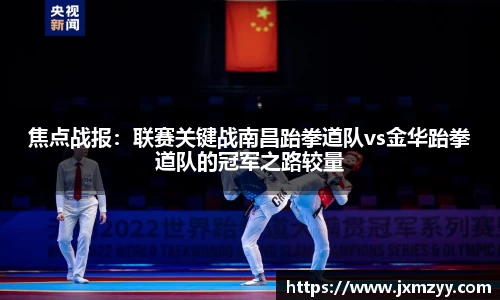 焦点战报：联赛关键战南昌跆拳道队vs金华跆拳道队的冠军之路较量