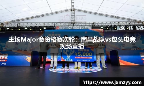 主场Major赛资格赛次轮：南昌战队vs包头电竞现场直播