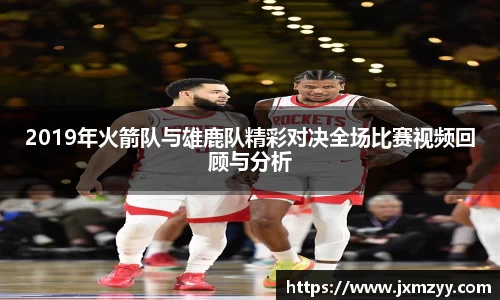2019年火箭队与雄鹿队精彩对决全场比赛视频回顾与分析