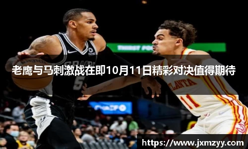 老鹰与马刺激战在即10月11日精彩对决值得期待